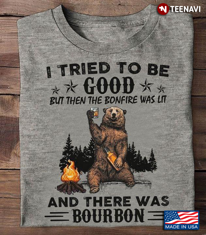 Bear I Tried To Be Good But Then The Bonfire Was Lit And There Was Bourbon