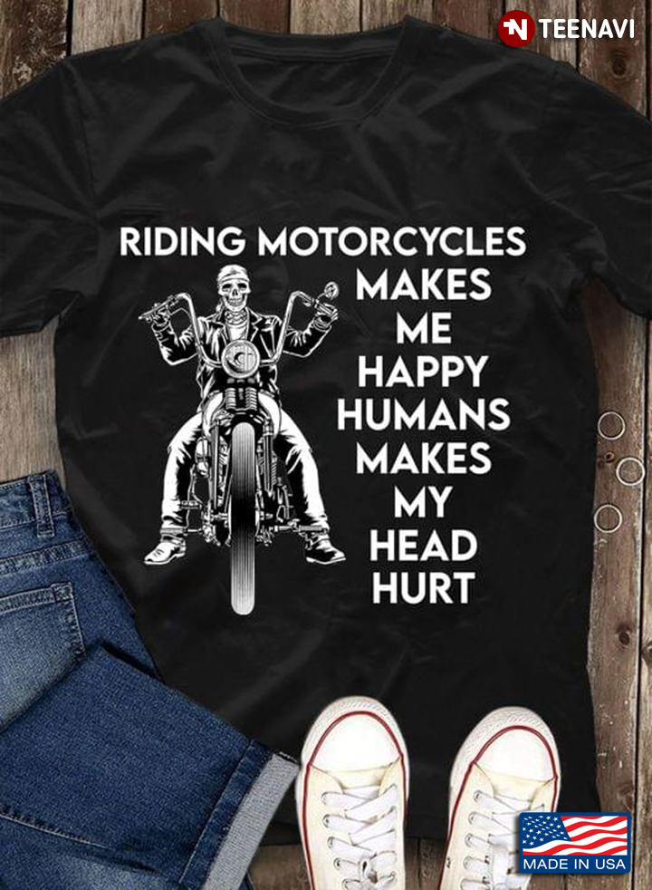 Riding Motorcycles Makes Me Happy Humans Makes My Head Hurt