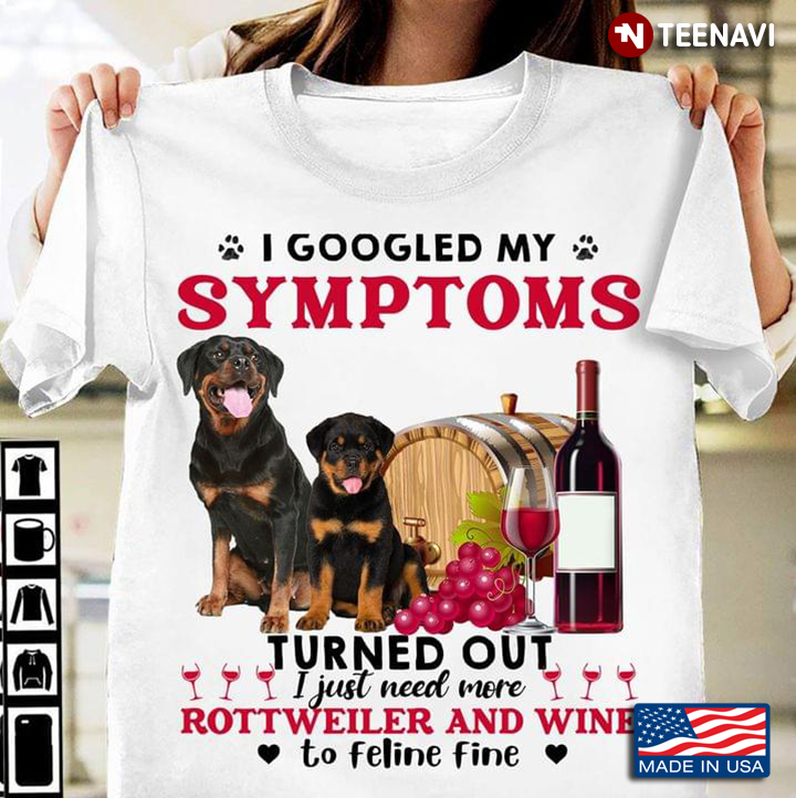 I Googled My Symptoms Turned Out I Just Need More Rottweiler And Wine To Feline Fine