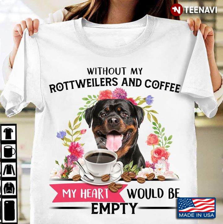 Without My Rottweilers And Coffee My Heart Would Be Empty