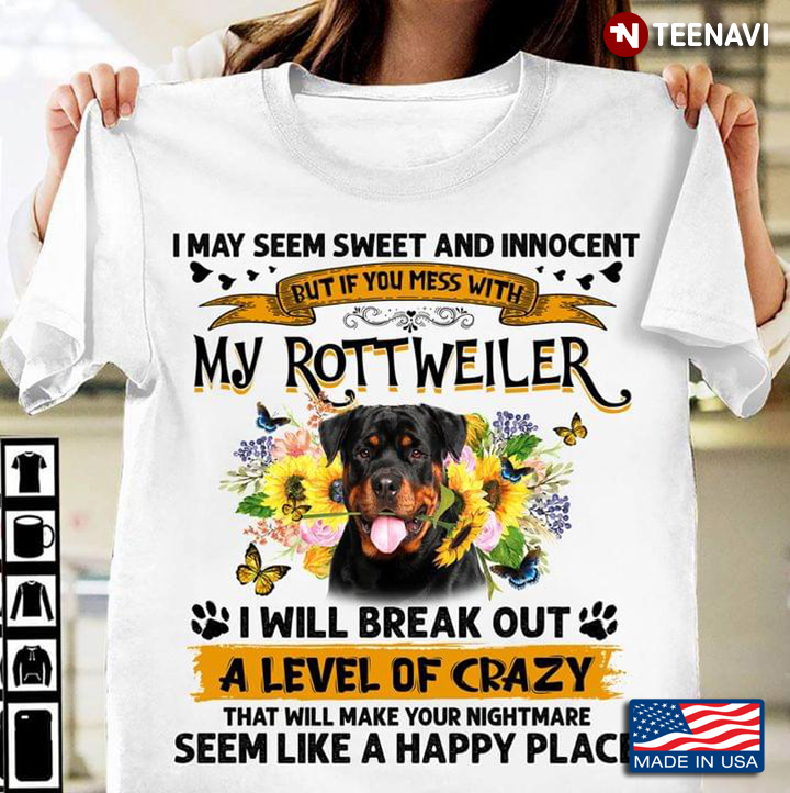 I May Seem Sweet And Innocent But If You Mess With My Rottweiler I Will Break Out A Level Of Crazy