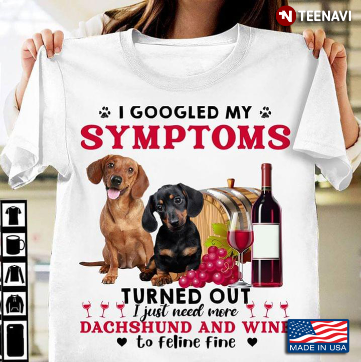 I Googled My Symptoms Turned Out I Just Need More Dachshund And Wine To Feline Fine