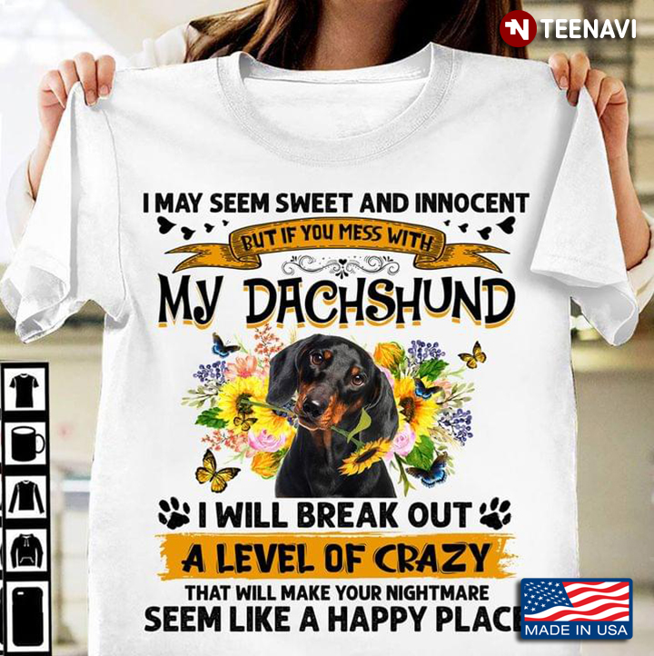 I May Seem Sweet And Innocent But If You Mess With My Dachshund I Will Break Out A Level Of Crazy