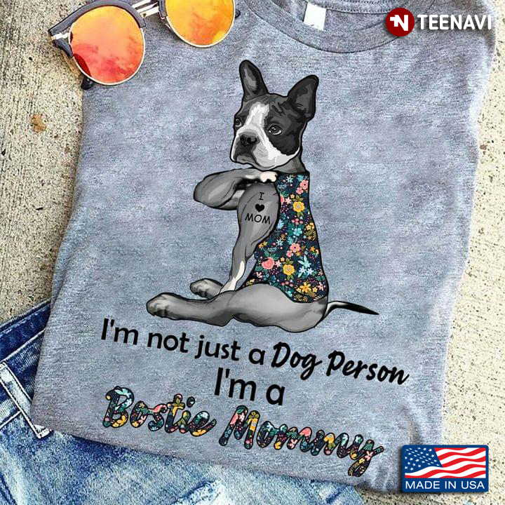 I'm Not Just A Dog Person I'm A Bostie Mommy Boston Terrier With Tattoo I Love Mom
