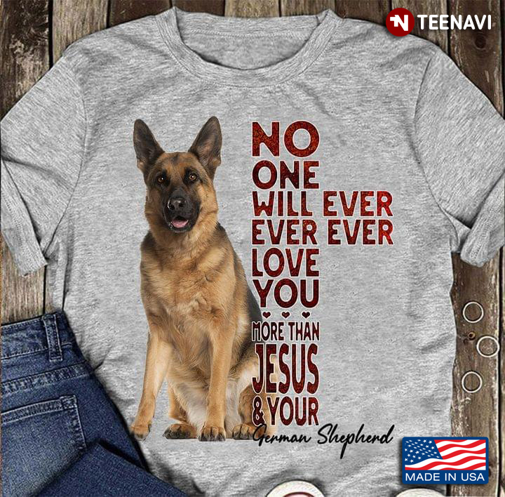 No One Will Ever Ever Ever Love You More Than Jesus And Your German Shepherd