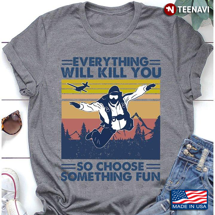 Everything Will Kill You So Choose Something Fun Skydiving Vintage