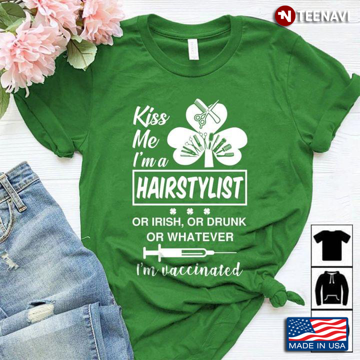 Kiss Me I'm A Hairstylist Or Irish Or Drunk Or Whatever I'm Vaccinated St Patricks Day