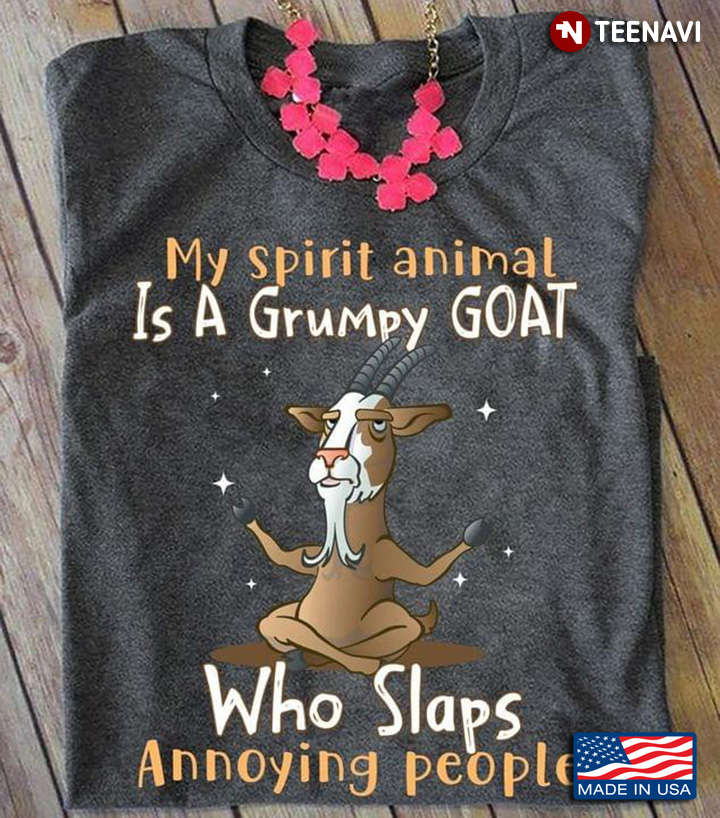 My Spirit Animal Is A Grumpy Goat Who Slaps Annoying People