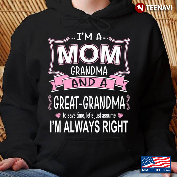 I'm A Mom Grandma And A Great Grandma To Save Time Let's Just Assume I'm Always Right