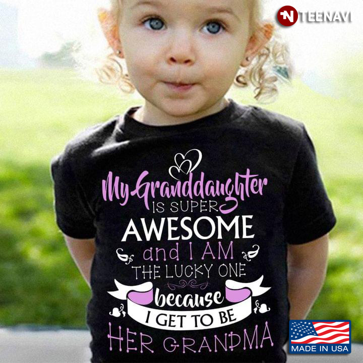 My Granddaughter Is Super Awesome And I Am The Lucky One Because I Get To Be Her Grandma