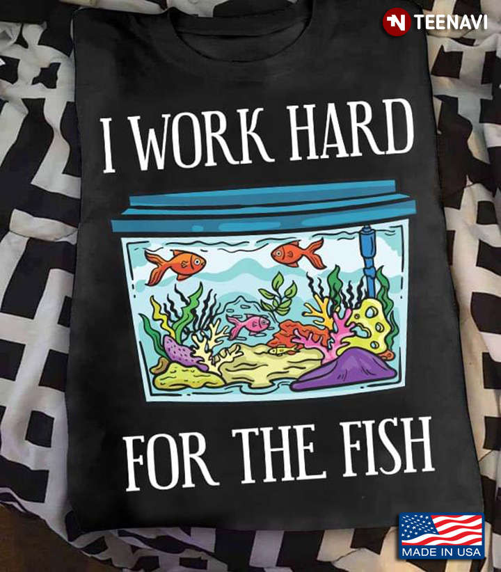 I Work Hard For The Fish Fish Lovers