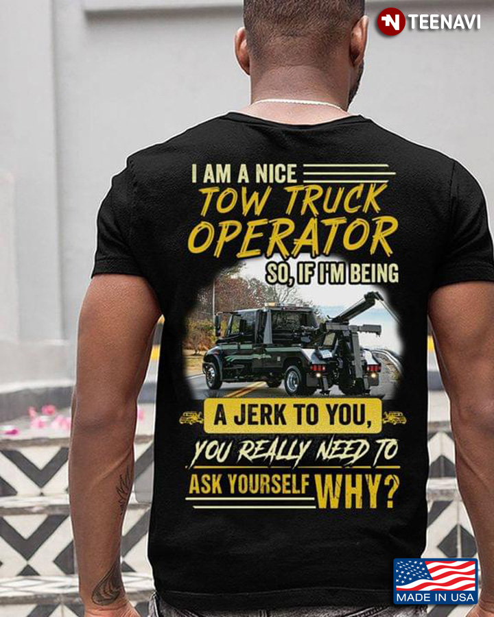 I Am A Nice Tow Truck Operator So If I'm Being A Jerk To You You Really Need To Ask Yourself Why