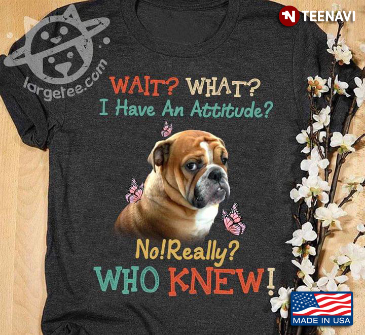 Wait What I Have An Attitude No Really Who Knew Bulldog And Butterflies