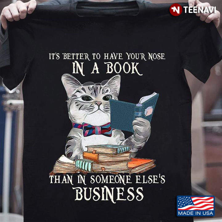 It's Better To Have Your Nose In A Book Than In Someone Else's Business Cat Is Reading Book