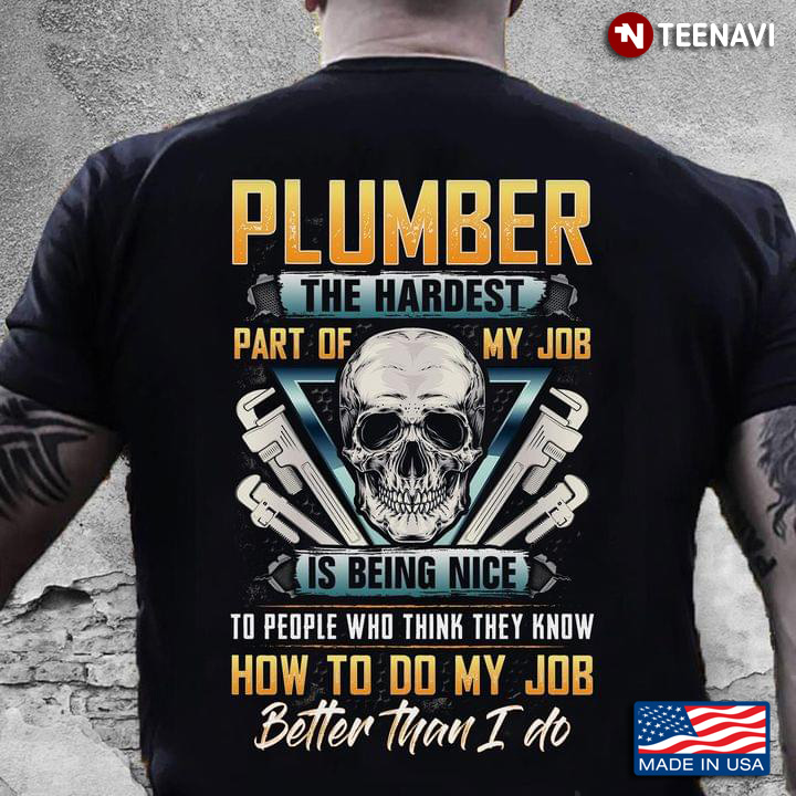 Plumber The Hardest Part Of My Job Is Being Nice To People Who Think They Know How To Do My Job