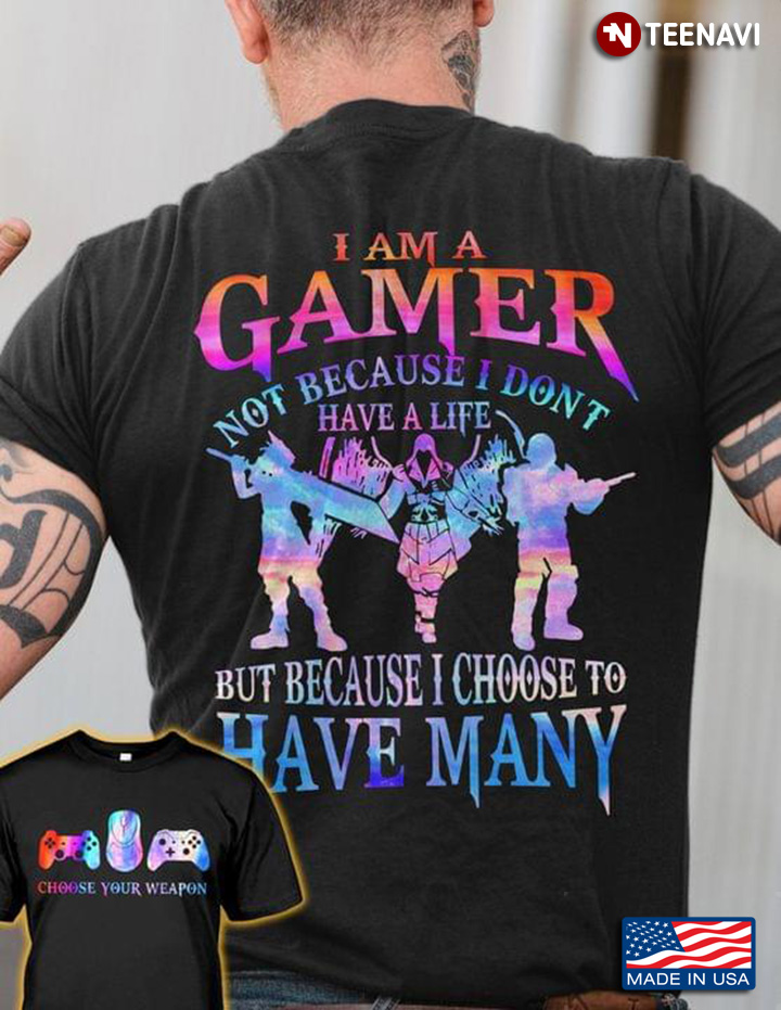 I Am A Gamer Not Because I Don't Have A Life But Because I Choose To Have Many