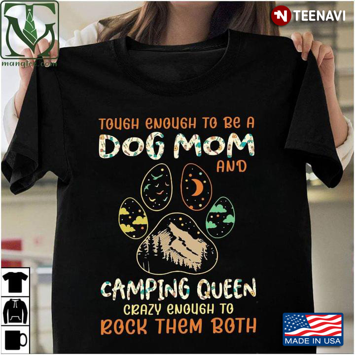 Tough Enough To Be A Dog Mom And Camping Queen Crazy Enough To Rock Them Both