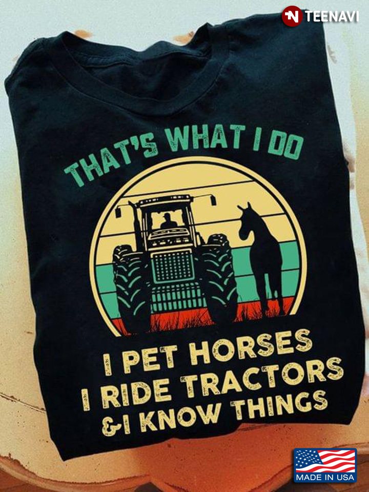 That's What I Do I Pet Horses I Ride Tractors And I Know Things Vintage