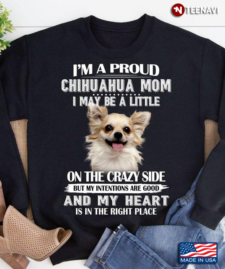 I'm A Proud Chihuahua Mom I May Be A Little On The Crazy Side But My Intentions Are Good