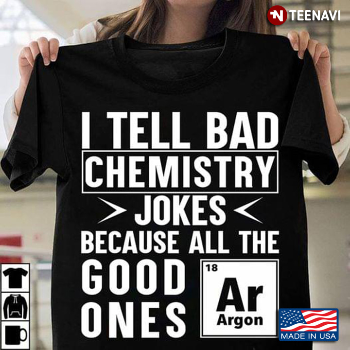 I Tell Bad Chemistry Jokes Because All The Good Ones Argon