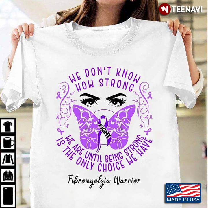 We Don't Know How Strong We Are Until Being Strong Is The Only Choice We Have Fibromyalgia Warrior