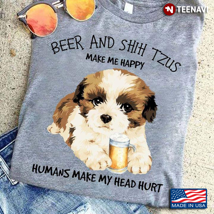Beer And Shih Tzus Make Me Happy Humans Make My Head Hurt