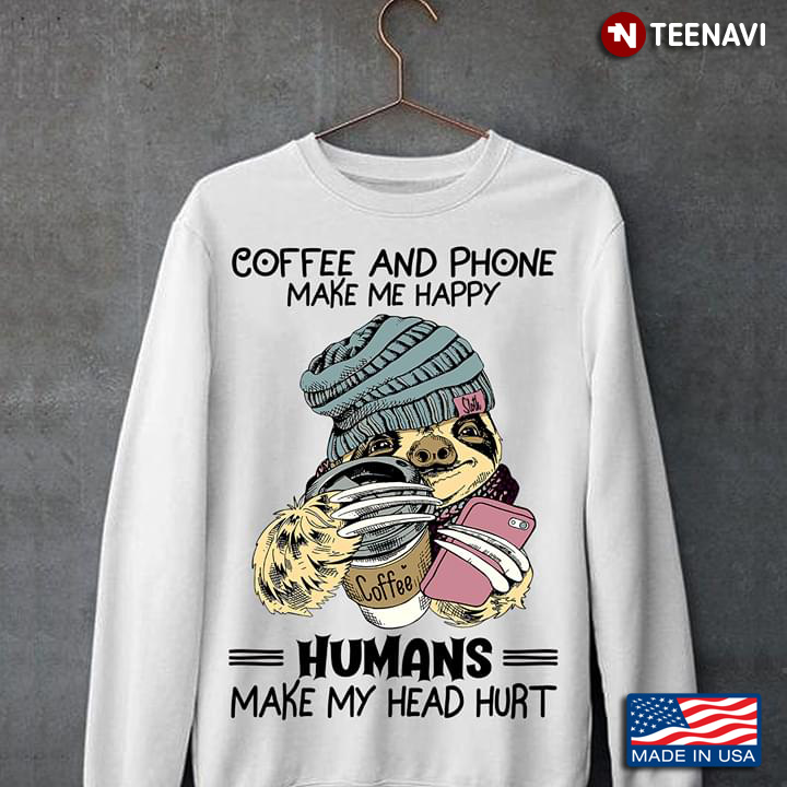 Coffee And Phone Make Me Happy Humans Make My Head Hurt Sloth With Wool Hat