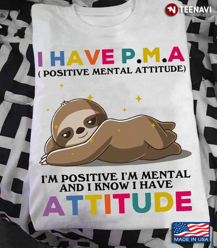 I Have PMA Positive Mental Attitude I'm Positive I'm Mental And I Know I Have Attitude Sloth
