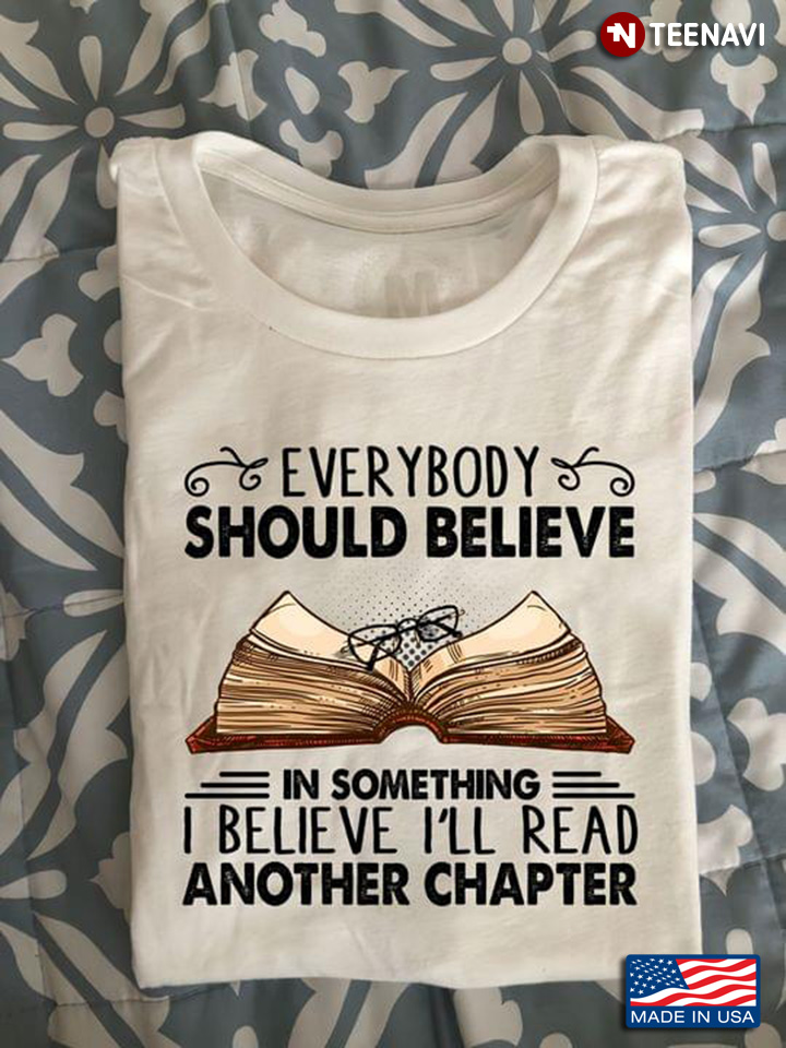Everybody Should Believe In Something I Believe I'll Read Another Chapter