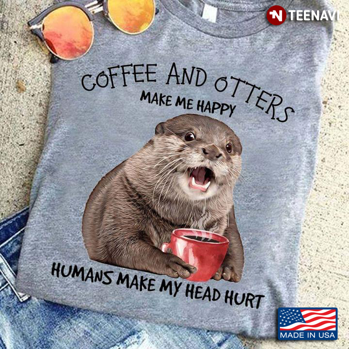 Coffee And Otters Make Me Happy Humans Make My Head Hurt