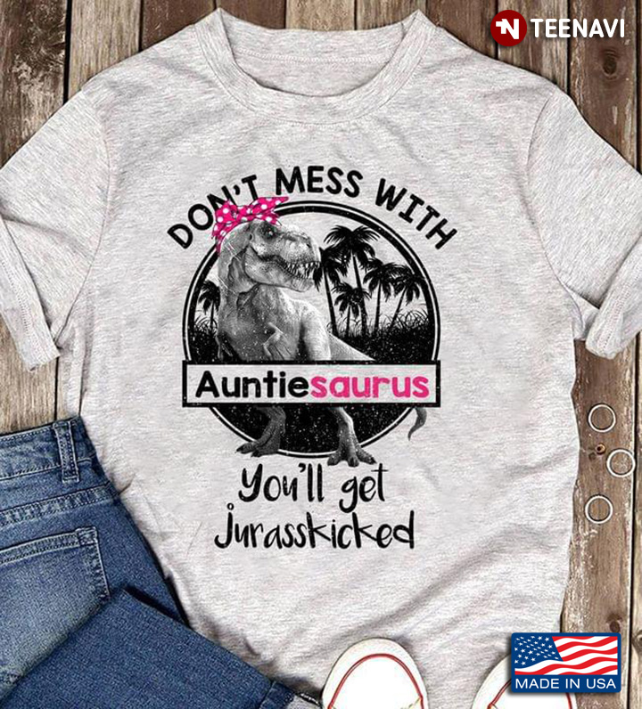 Don't Mess With Auntiesaurus You'll Get Jurasskicked