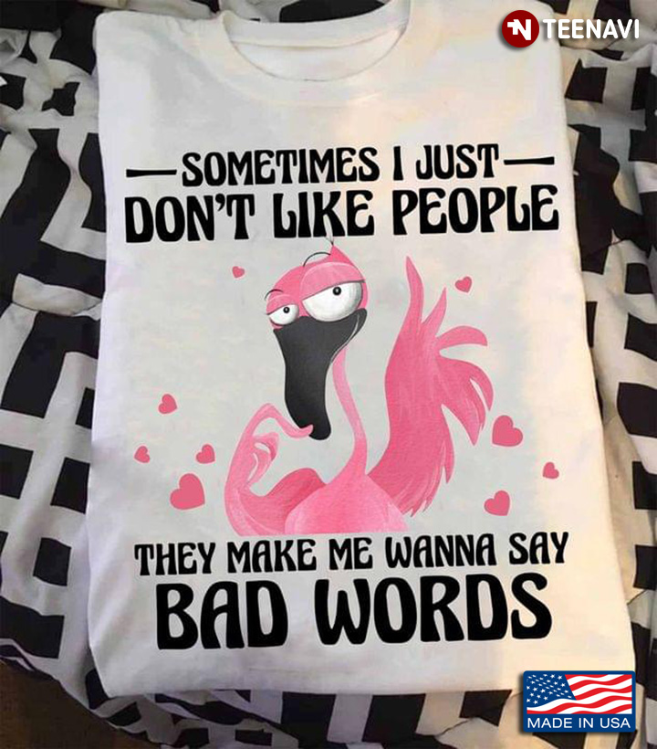 Sometimes I Just Don't Like People They Make Me Wanna Say Bad Words Flamingo