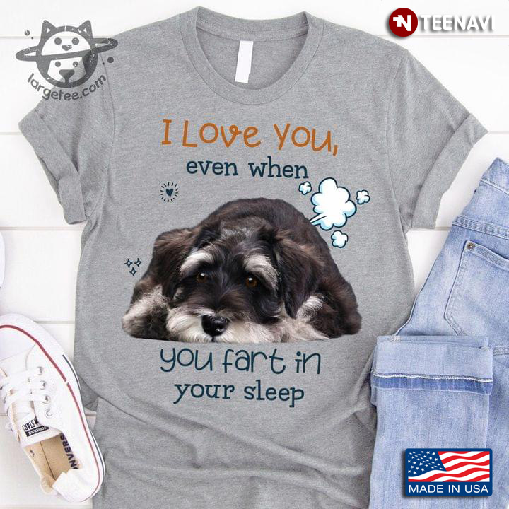 I Love You Even When You Fart In Your Sleep Miniature Schnauzer