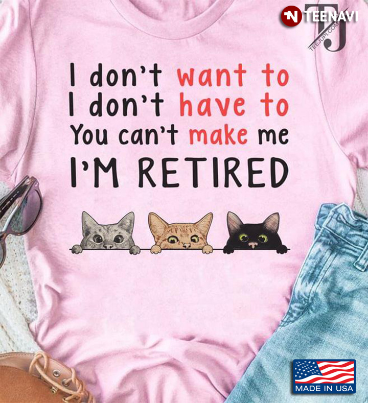 I Don't Want To I Don't Have To You Can't Make Me I'm Retired Cats