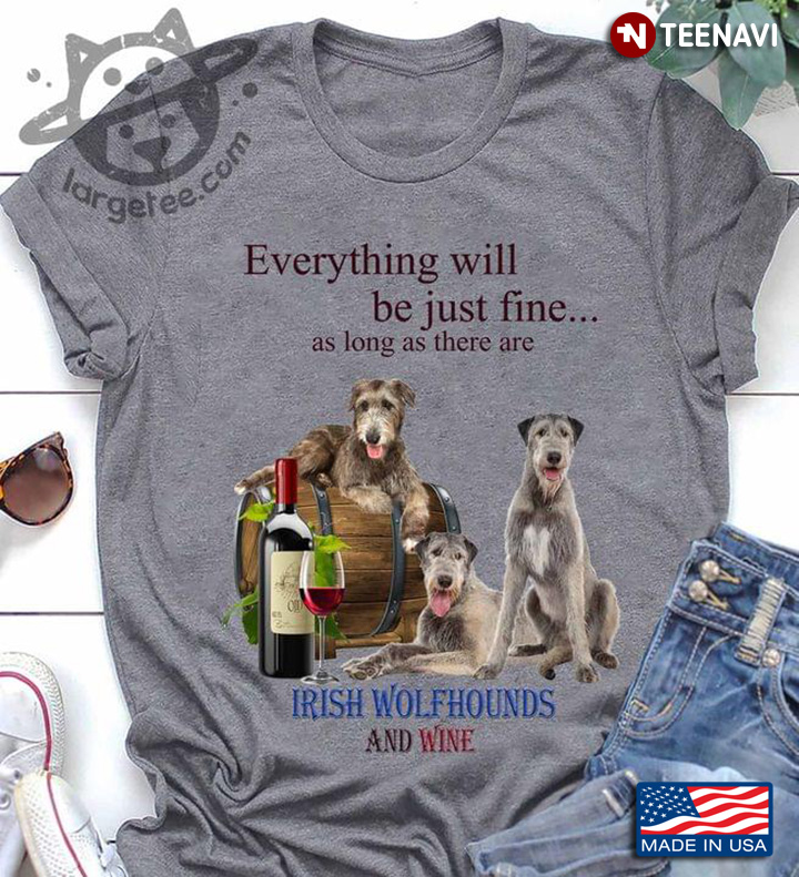 Everything Will Be Just Fine As Long As There Are Irish Wolfhounds And Wine