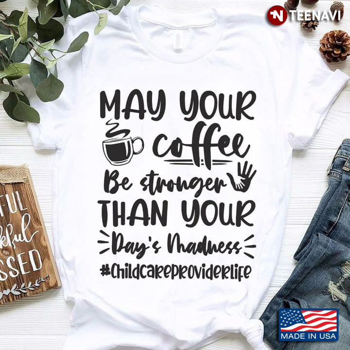 May Your Coffee Be Stronger Than Your Day's Madness Childcareproviderlife