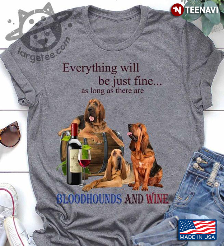 Everything Will Be Just Fine As Long As There Are Bloodhounds And Wine
