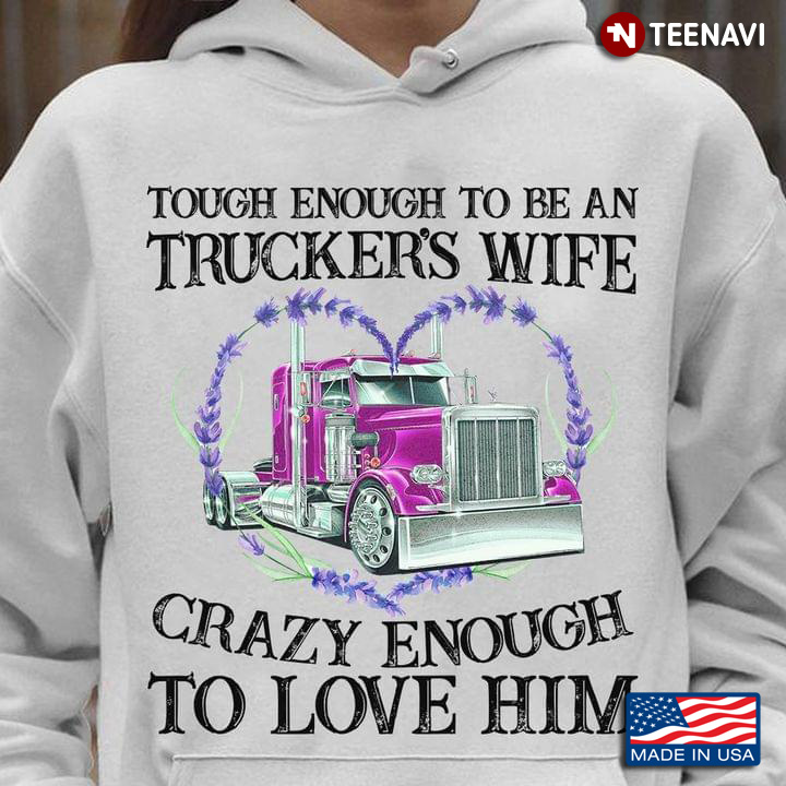 Tough Enough To Be An Trucker's Wife Crazy Enough To Love Him