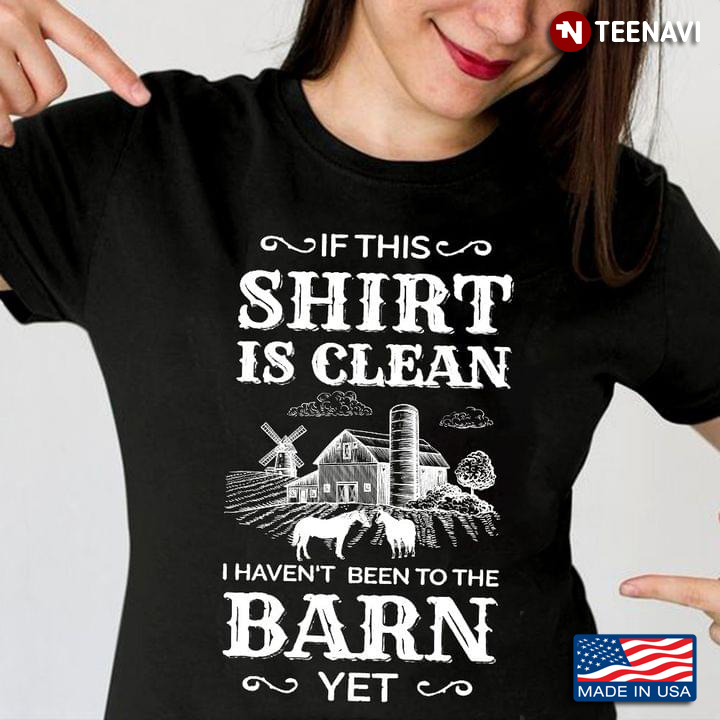 If This Shirt Is Clean I Haven't Been To The Barn Yet
