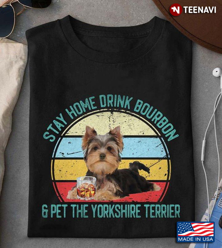 Stay Home Drink Bourbon And Pet The Yorkshire Terrier Vintage