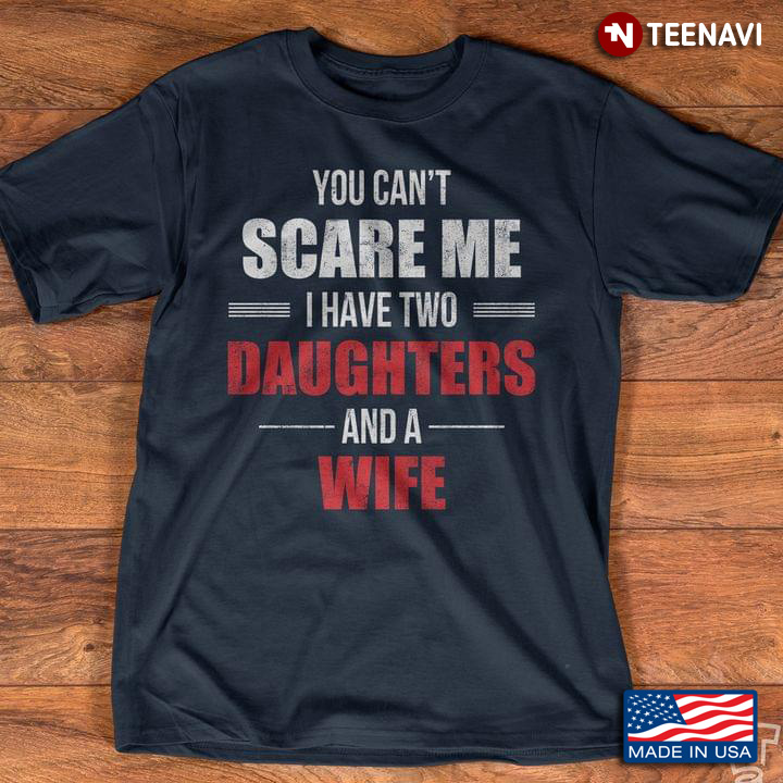 You Can't Scare Me I Have Two Daughters And A Wife