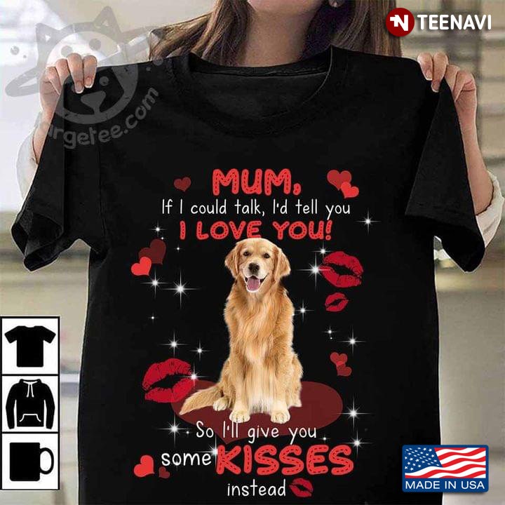 Golden Retriever Mum If I Could Talk I'd Tell You I Love You So I'll Give You Some Kisses Instead