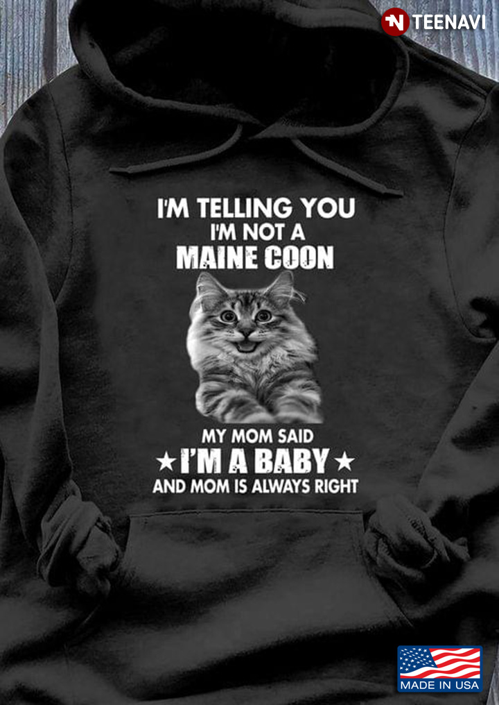 Cat I'm Telling You I'm Not A Maine Coon My Mom Said I'm A Baby And Mom Is Always Right