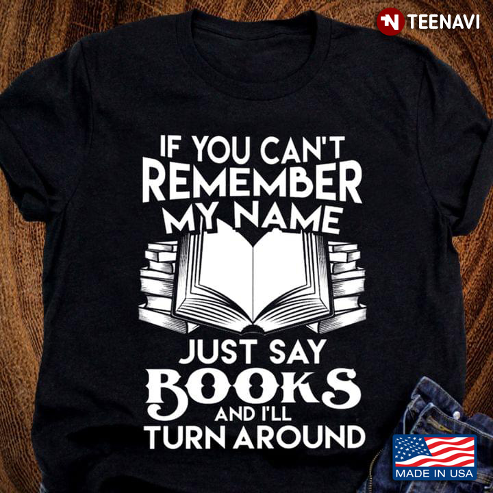 If You Can't Remember My Name Just Say Books And I'll Turn Around