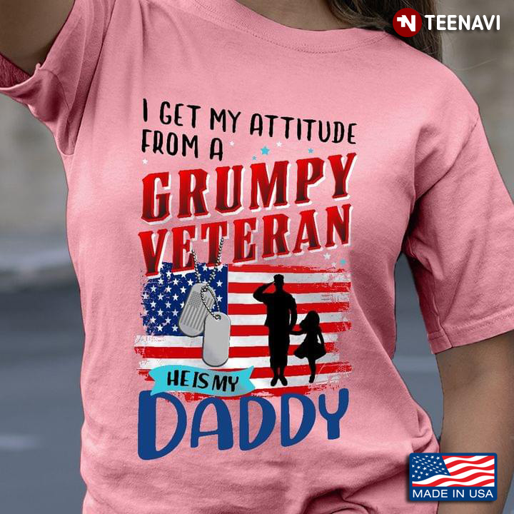 I Get My Attitude From A Grumpy Veteran He Is My Daddy