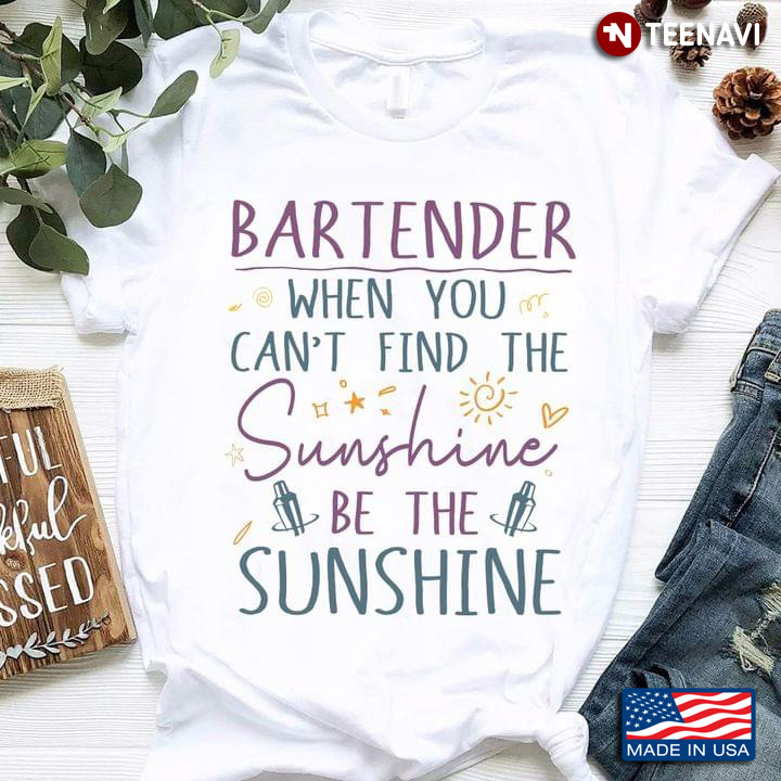 Bartender When You Can't Find The Sunshine Be The Sunshine