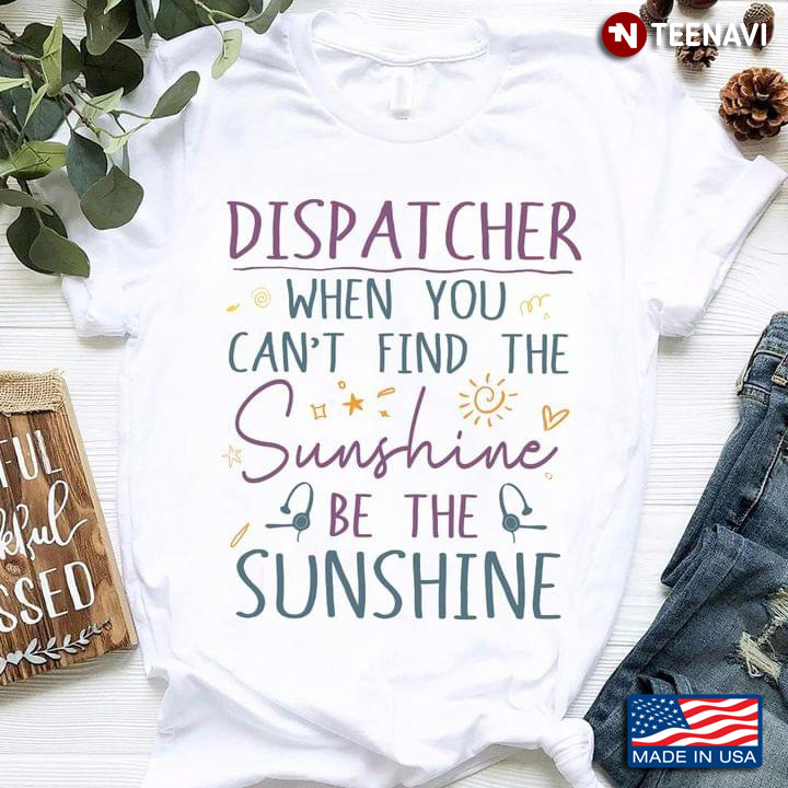 Dispatcher When You Can't Find The Sunshine Be The Sunshine