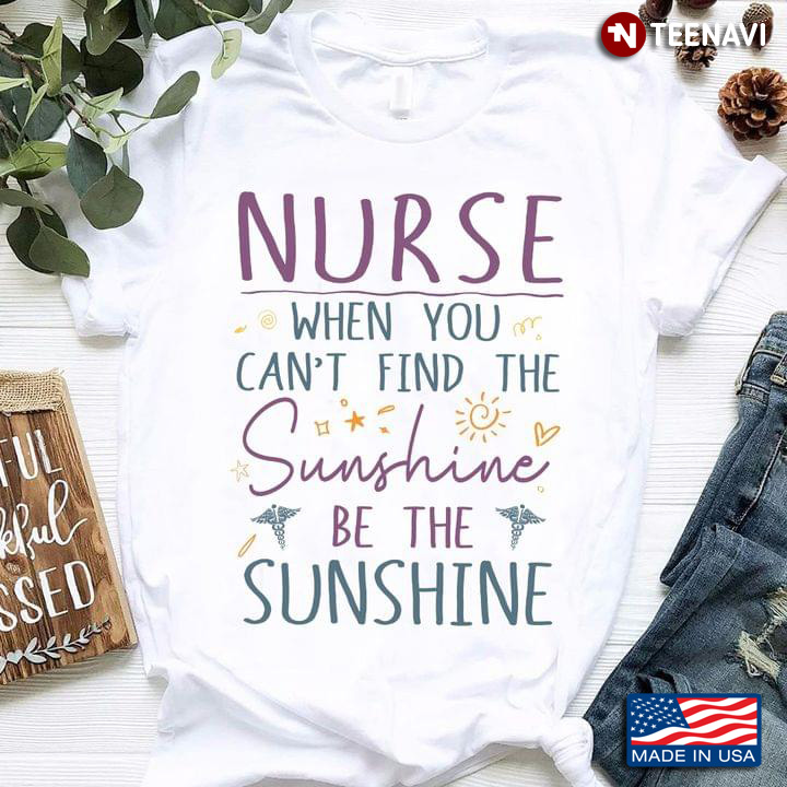 Nurse When You Can't Find The Sunshine Be The Sunshine