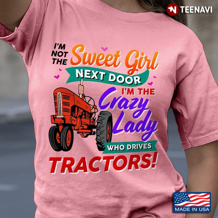 I'm Not The Sweet Girl Next Door I'm The Crazy Lady Who Drives Tractors