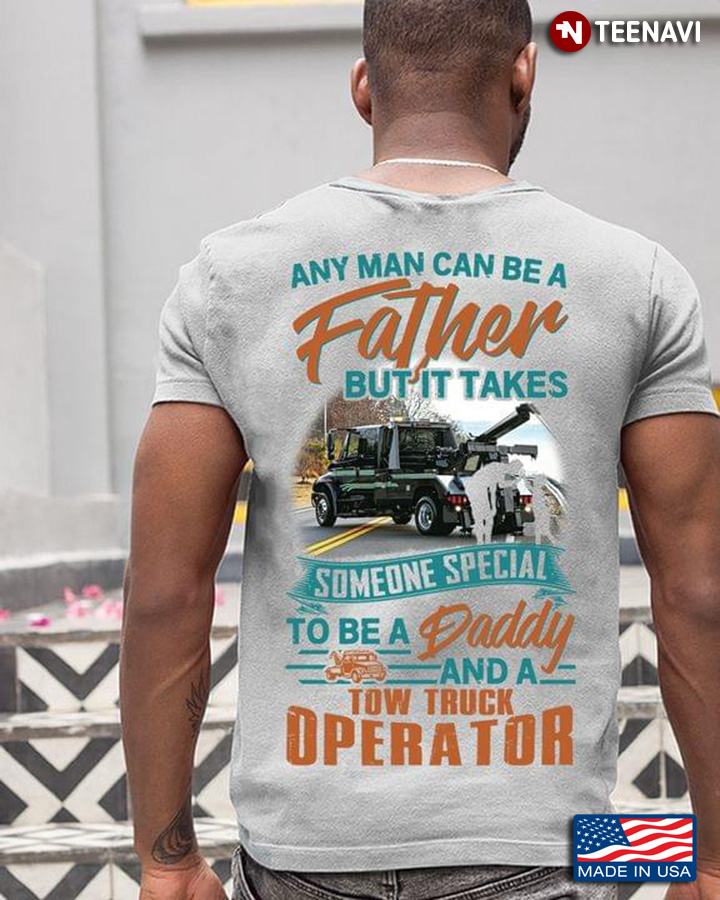 Any Man Can Be Father But It Takes Someone Special To Be A Daddy And A Tow Truck Operator
